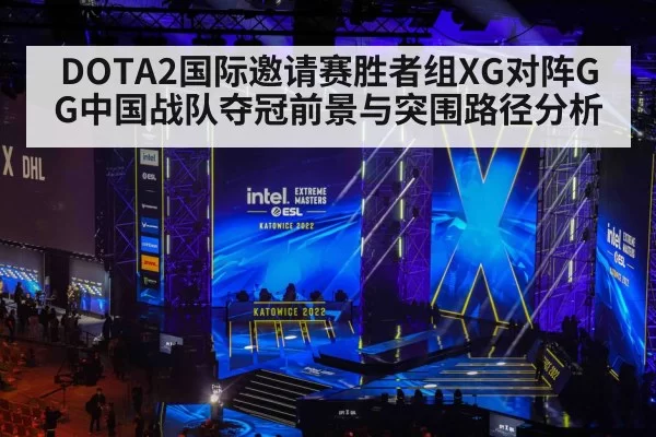 DOTA2国际邀请赛胜者组XG对阵GG中国战队夺冠前景与突围路径分析