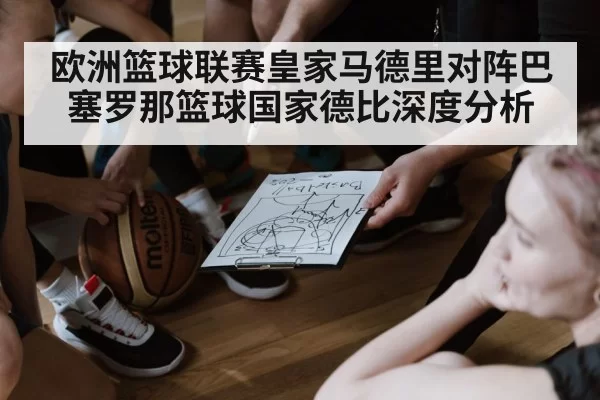欧洲篮球联赛皇家马德里对阵巴塞罗那篮球国家德比深度分析